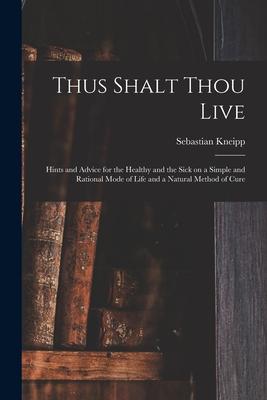 Vorderes Coverbild Thus Shalt Thou Live: Hints and Advice for the Healthy and the Sick on a Simple and Rational Mode of Life and a Natural Method of Cure