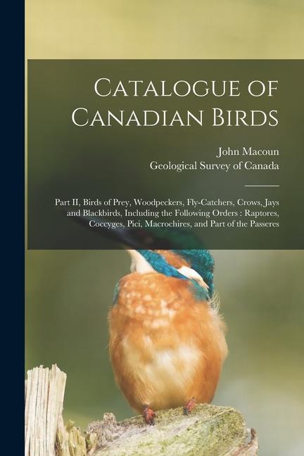 Vorderes Coverbild Catalogue of Canadian Birds [microform]: Part II, Birds of Prey, Woodpeckers, Fly-catchers, Crows, Jays and Blackbirds, Including the Following Orders
