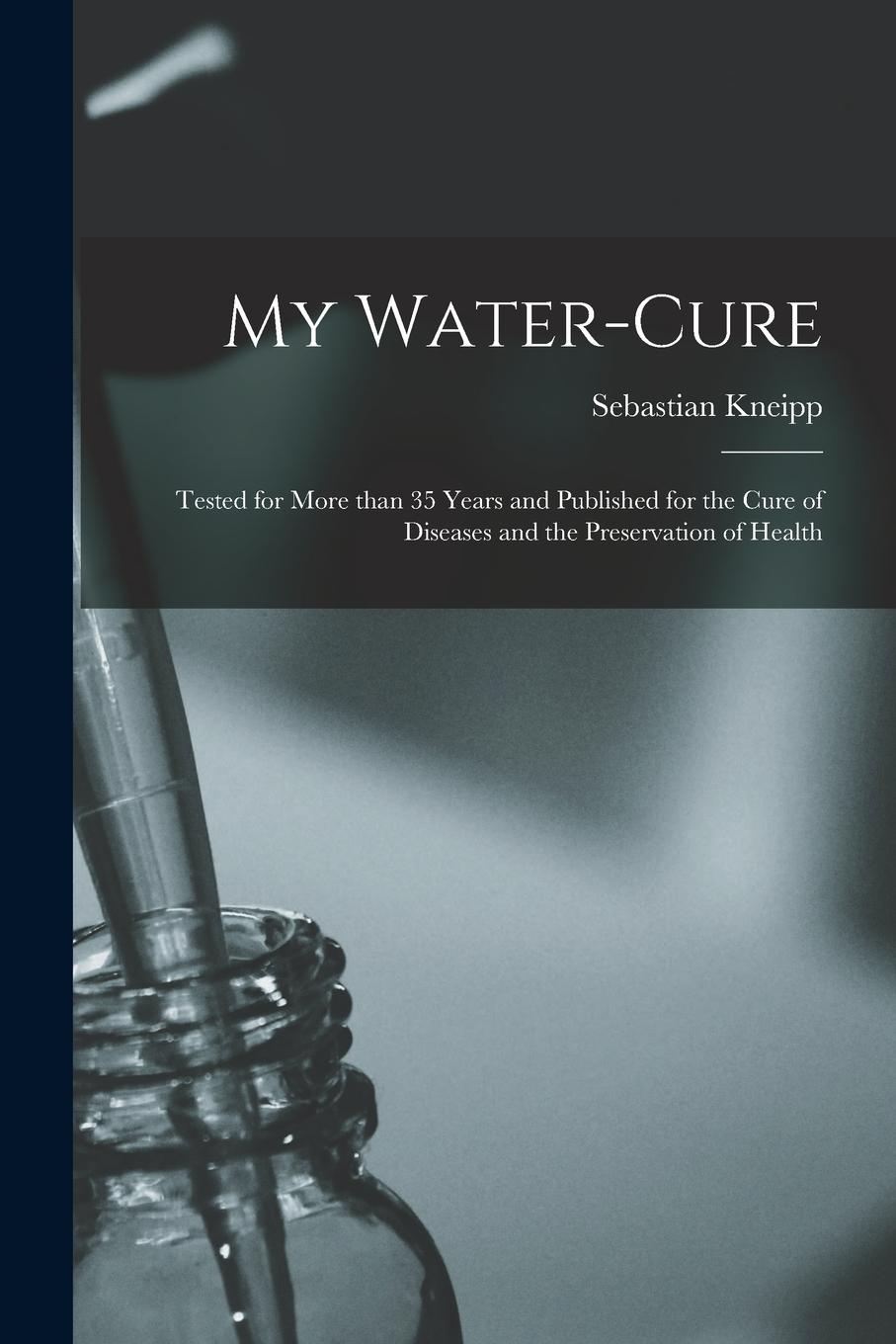 Vorderes Coverbild My Water-cure: Tested for More Than 35 Years and Published for the Cure of Diseases and the Preservation of Health
