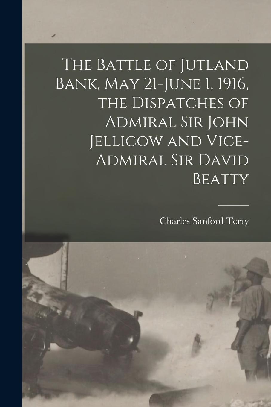 Vorderes Coverbild The Battle of Jutland Bank, May 21-June 1, 1916, the Dispatches of Admiral Sir John Jellicow and Vice-Admiral Sir David Beatty