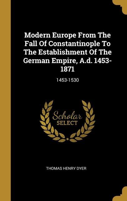 Vorderes Coverbild Modern Europe From The Fall Of Constantinople To The Establishment Of The German Empire, A.d. 1453-1871: 1453-1530