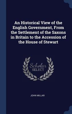 Vorderes Coverbild An Historical View of the English Government, From the Settlement of the Saxons in Britain to the Accession of the House of Stewart