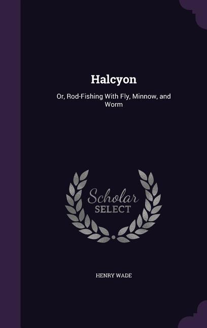 Vorderes Coverbild Halcyon: Or, Rod-Fishing With Fly, Minnow, and Worm