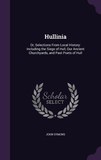Vorderes Coverbild Hullinia: Or, Selections from Local History: Including the Siege of Hull, Our Ancient Churchyards, and Past Poets of Hull