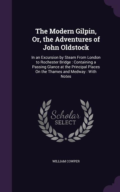 Vorderes Coverbild The Modern Gilpin, Or, the Adventures of John Oldstock: In an Excursion by Steam From London to Rochester Bridge: Containing a Passing Glance at the P
