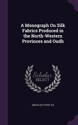 Vorderes Coverbild A Monograph on Silk Fabrics Produced in the North-Western Provinces and Oudh