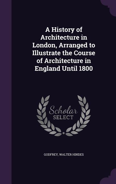 Vorderes Coverbild A History of Architecture in London, Arranged to Illustrate the Course of Architecture in England Until 1800