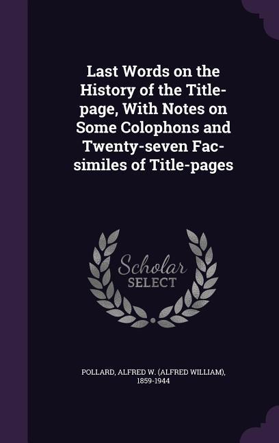 Vorderes Coverbild Last Words on the History of the Title-page, With Notes on Some Colophons and Twenty-seven Fac-similes of Title-pages