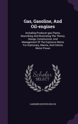 Vorderes Coverbild Gas, Gasoline, And Oil-engines: Including Producer-gas Plants, Describing And Illustrating The Theory, Design, Construction, And Management Of The Exp