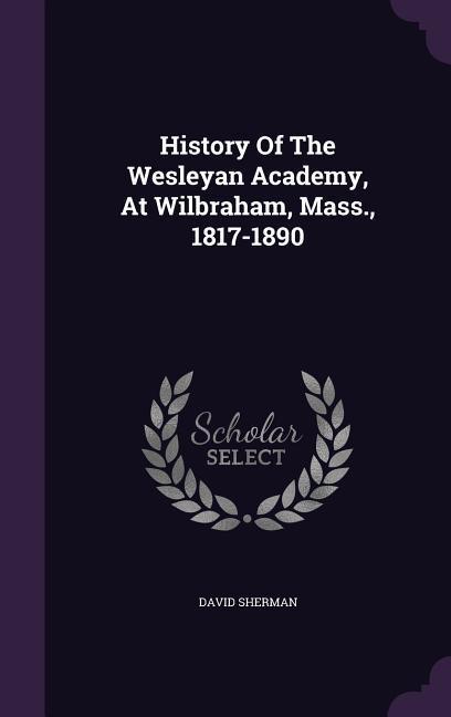 Vorderes Coverbild History Of The Wesleyan Academy, At Wilbraham, Mass., 1817-1890
