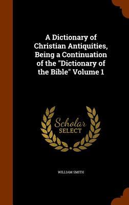 Vorderes Coverbild A Dictionary of Christian Antiquities, Being a Continuation of the "Dictionary of the Bible" Volume 1