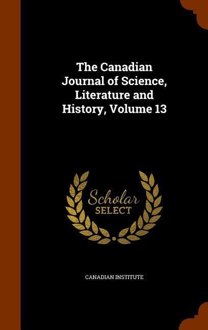 Vorderes Coverbild The Canadian Journal of Science, Literature and History, Volume 13