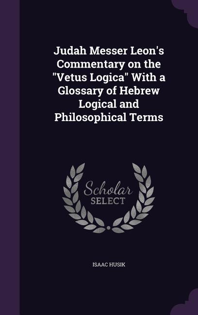 Vorderes Coverbild Judah Messer Leon's Commentary on the Vetus Logica With a Glossary of Hebrew Logical and Philosophical Terms