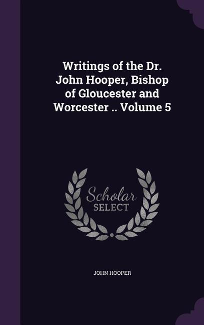 Vorderes Coverbild Writings of the Dr. John Hooper, Bishop of Gloucester and Worcester .. Volume 5