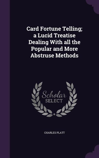 Vorderes Coverbild Card Fortune Telling; a Lucid Treatise Dealing With all the Popular and More Abstruse Methods
