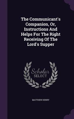 Vorderes Coverbild The Communicant's Companion, Or, Instructions And Helps For The Right Receiving Of The Lord's Supper