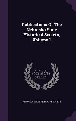 Vorderes Coverbild Publications Of The Nebraska State Historical Society, Volume 1