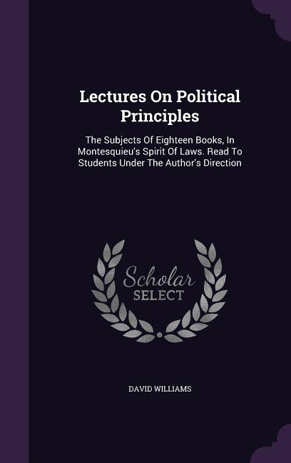 Vorderes Coverbild Lectures On Political Principles: The Subjects Of Eighteen Books, In Montesquieu's Spirit Of Laws. Read To Students Under The Author's Direction