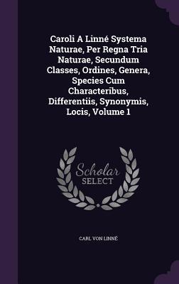 Vorderes Coverbild Caroli A Linné Systema Naturae, Per Regna Tria Naturae, Secundum Classes, Ordines, Genera, Species Cum Characteribus, Differentiis, Synonymis, Locis, Volume 1