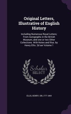 Vorderes Coverbild Original Letters, Illustrative of English History: Including Numerous Royal Letters; From Autographs in the British Museum, and one or two Other Colle
