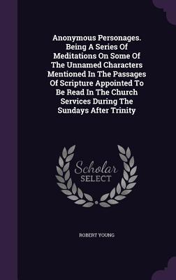 Vorderes Coverbild Anonymous Personages. Being A Series Of Meditations On Some Of The Unnamed Characters Mentioned In The Passages Of Scripture Appointed To Be Read In The Church Services During The Sundays After Trinity