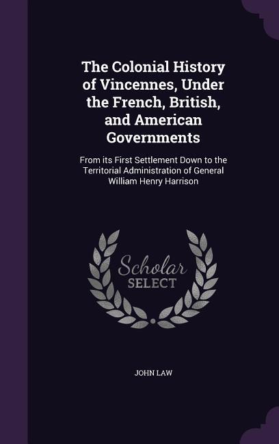 Vorderes Coverbild The Colonial History of Vincennes, Under the French, British, and American Governments: From its First Settlement Down to the Territorial Administrati