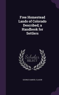 Vorderes Coverbild Free Homestead Lands of Colorado Described; a Handbook for Settlers
