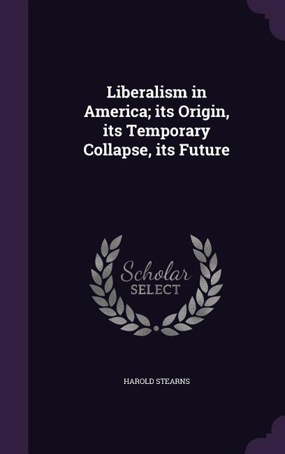 Vorderes Coverbild Liberalism in America; its Origin, its Temporary Collapse, its Future