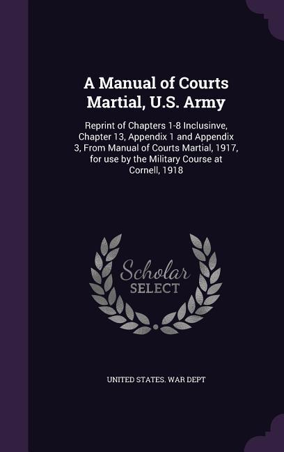 Vorderes Coverbild A Manual of Courts Martial, U.S. Army: Reprint of Chapters 1-8 Inclusinve, Chapter 13, Appendix 1 and Appendix 3, From Manual of Courts Martial, 1917,