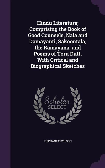 Vorderes Coverbild Hindu Literature; Comprising the Book of Good Counsels, Nala and Damayanti, Sakoontala, the Ramayana, and Poems of Toru Dutt. With Critical and Biographical Sketches