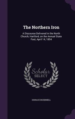 Vorderes Coverbild The Northern Iron: A Discourse Delivered in the North Church, Hartford, on the Annual State Fast, April 14, 1854
