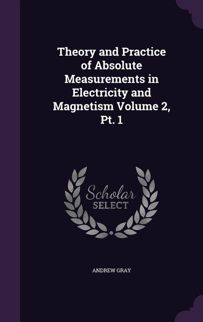 Vorderes Coverbild Theory and Practice of Absolute Measurements in Electricity and Magnetism Volume 2, Pt. 1