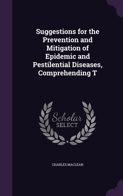 Vorderes Coverbild Suggestions for the Prevention and Mitigation of Epidemic and Pestilential Diseases, Comprehending T