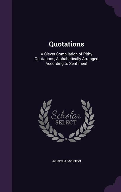 Vorderes Coverbild Quotations: A Clever Compilation of Pithy Quotations, Alphabetically Arranged According to Sentiment