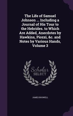 Vorderes Coverbild The Life of Samuel Johnson ... Including a Journal of His Tour to the Hebrides. to Which Are Added, Anecdotes by Hawkins, Piozzi, &c. and Notes by Various Hands, Volume 3