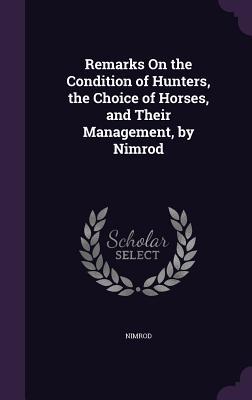 Vorderes Coverbild Remarks On the Condition of Hunters, the Choice of Horses, and Their Management, by Nimrod