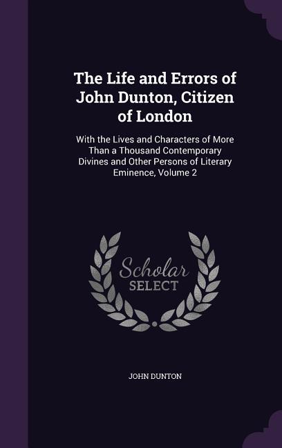 Vorderes Coverbild The Life and Errors of John Dunton, Citizen of London: With the Lives and Characters of More Than a Thousand Contemporary Divines and Other Persons of