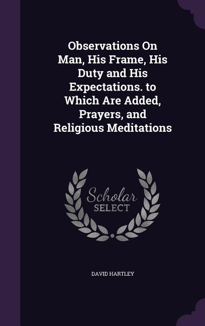 Vorderes Coverbild Observations On Man, His Frame, His Duty and His Expectations. to Which Are Added, Prayers, and Religious Meditations