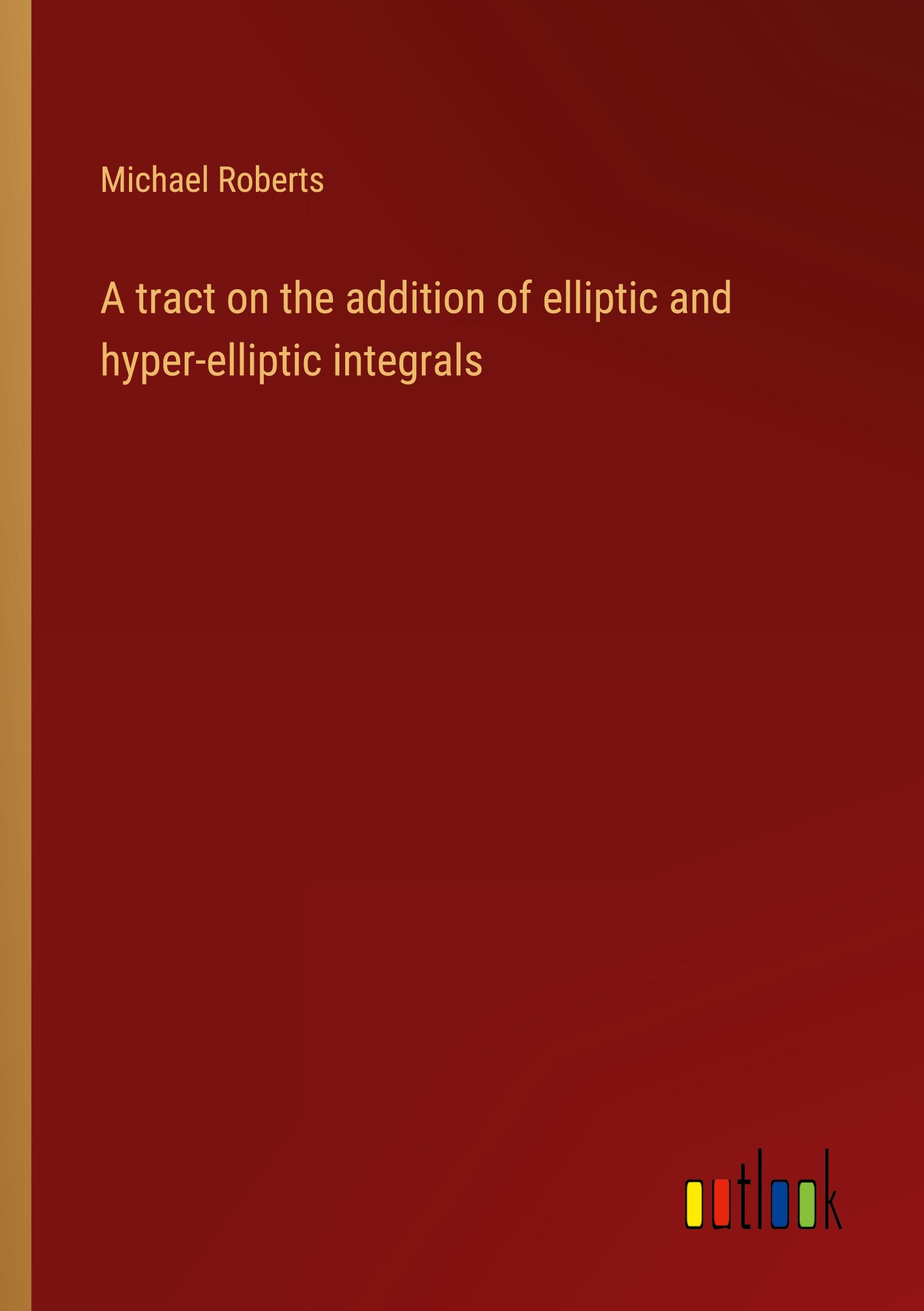 Vorderes Coverbild A tract on the addition of elliptic and hyper-elliptic integrals