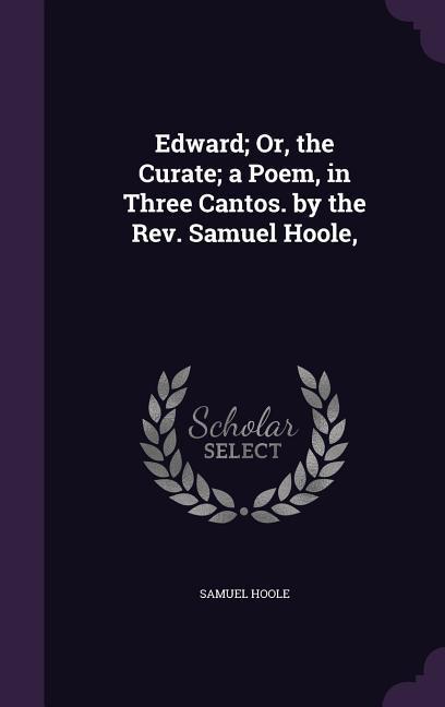 Vorderes Coverbild Edward; Or, the Curate; a Poem, in Three Cantos. by the Rev. Samuel Hoole,