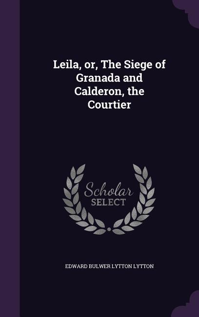 Vorderes Coverbild Leila, or, The Siege of Granada and Calderon, the Courtier