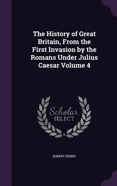 Vorderes Coverbild The History of Great Britain, From the First Invasion by the Romans Under Julius Caesar Volume 4