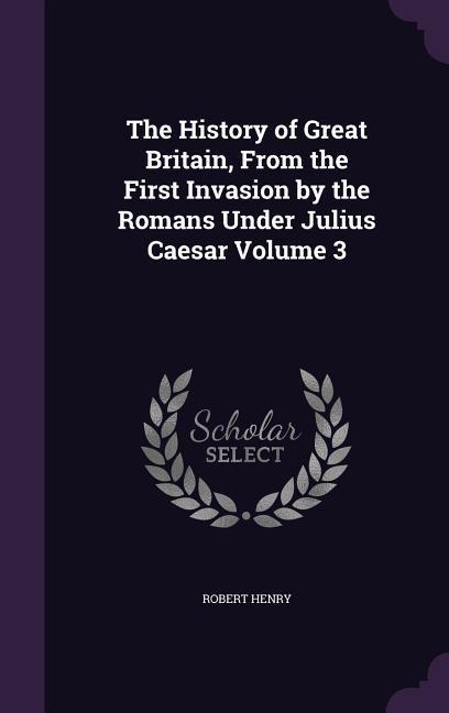 Vorderes Coverbild The History of Great Britain, From the First Invasion by the Romans Under Julius Caesar Volume 3