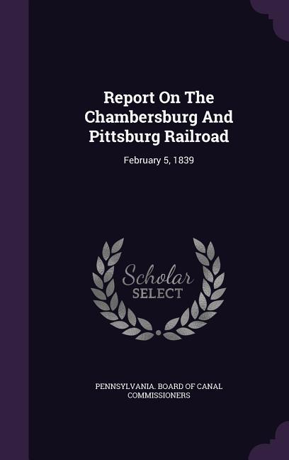Vorderes Coverbild Report On The Chambersburg And Pittsburg Railroad: February 5, 1839