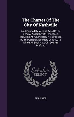 Vorderes Coverbild The Charter Of The City Of Nashville: As Amended By Various Acts Of The General Assembly Of Tennessee, Including All Amendatory Acts Passed By The Gen