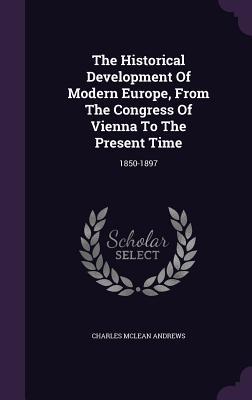Vorderes Coverbild The Historical Development Of Modern Europe, From The Congress Of Vienna To The Present Time: 1850-1897