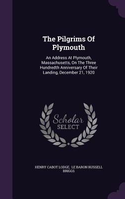 Vorderes Coverbild The Pilgrims Of Plymouth: An Address At Plymouth, Massachusetts, On The Three Hundredth Anniversary Of Their Landing, December 21, 1920