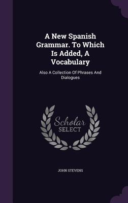 Vorderes Coverbild A New Spanish Grammar. To Which Is Added, A Vocabulary: Also A Collection Of Phrases And Dialogues