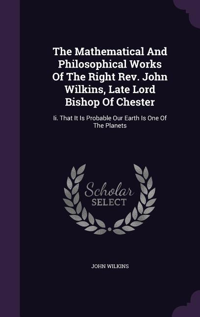 Vorderes Coverbild The Mathematical And Philosophical Works Of The Right Rev. John Wilkins, Late Lord Bishop Of Chester