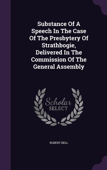 Vorderes Coverbild Substance Of A Speech In The Case Of The Presbytery Of Strathbogie, Delivered In The Commission Of The General Assembly